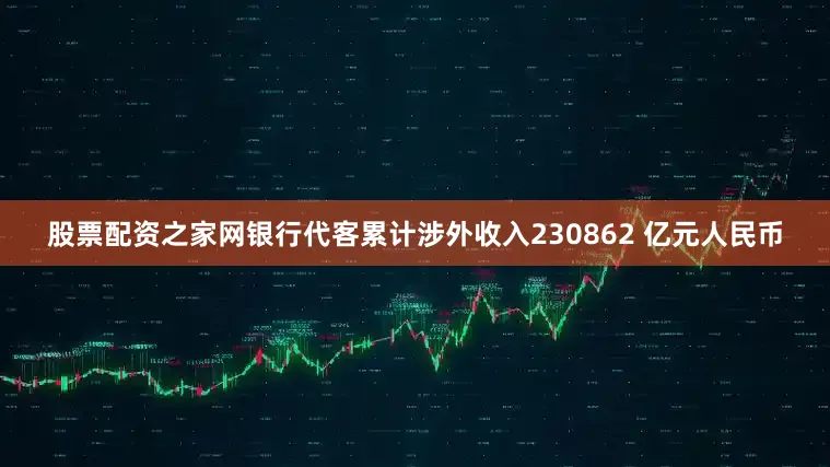 股票配资之家网银行代客累计涉外收入230862 亿元人民币