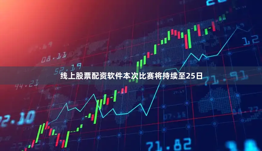 线上股票配资软件本次比赛将持续至25日