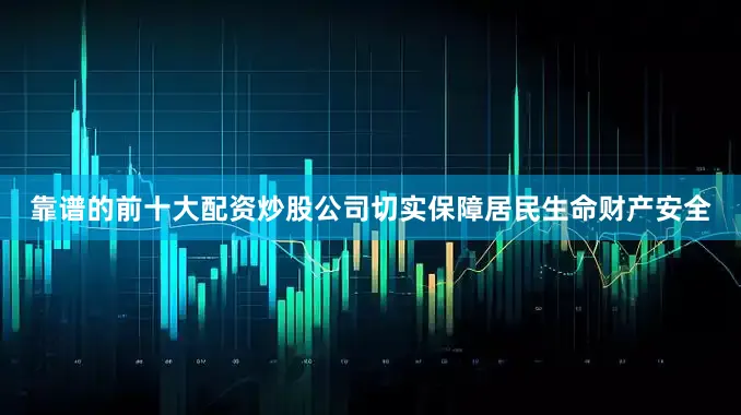 靠谱的前十大配资炒股公司切实保障居民生命财产安全