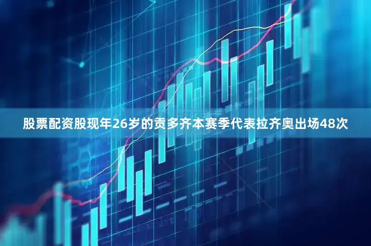 股票配资股现年26岁的贡多齐本赛季代表拉齐奥出场48次