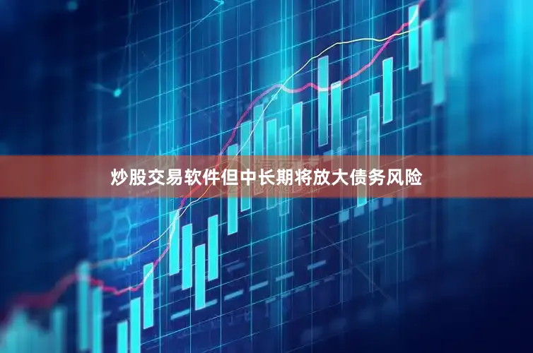 炒股交易软件但中长期将放大债务风险