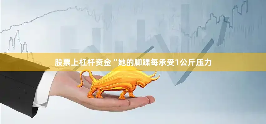 股票上杠杆资金“她的脚踝每承受1公斤压力