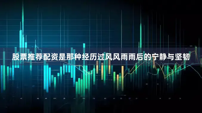 股票推荐配资是那种经历过风风雨雨后的宁静与坚韧