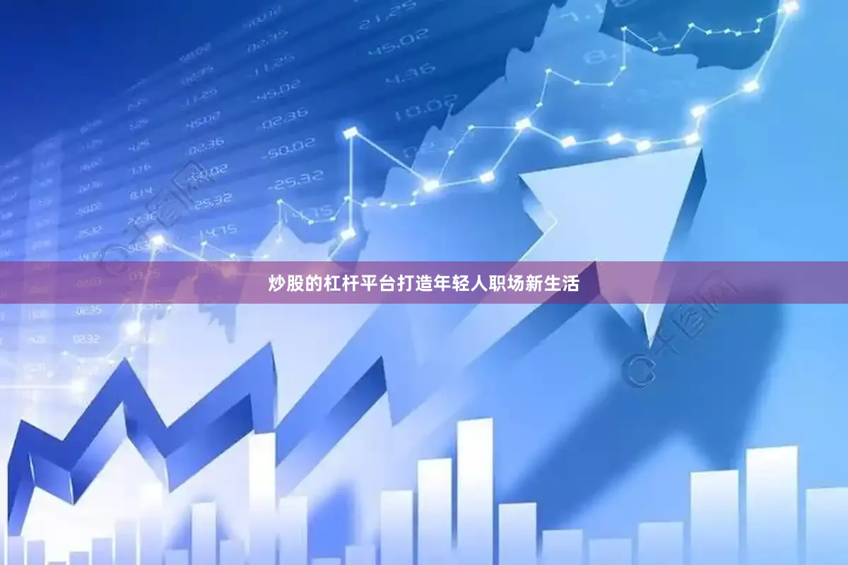 炒股的杠杆平台打造年轻人职场新生活