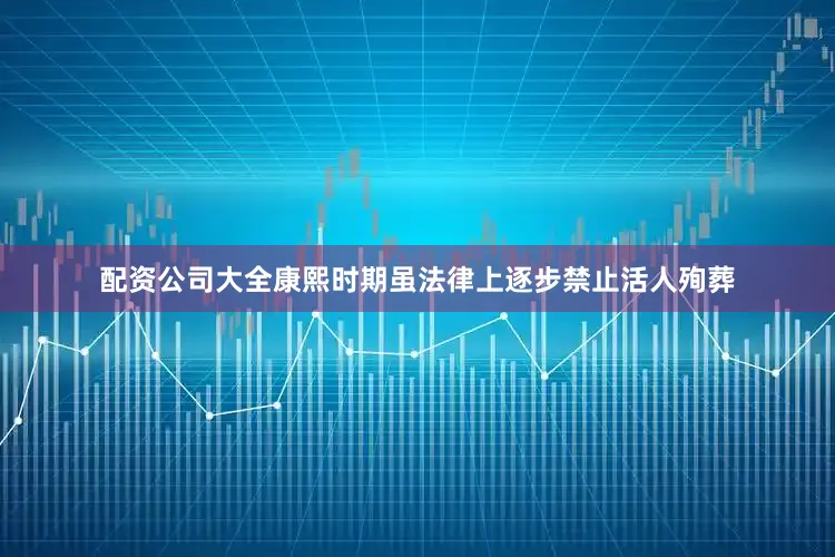 配资公司大全康熙时期虽法律上逐步禁止活人殉葬