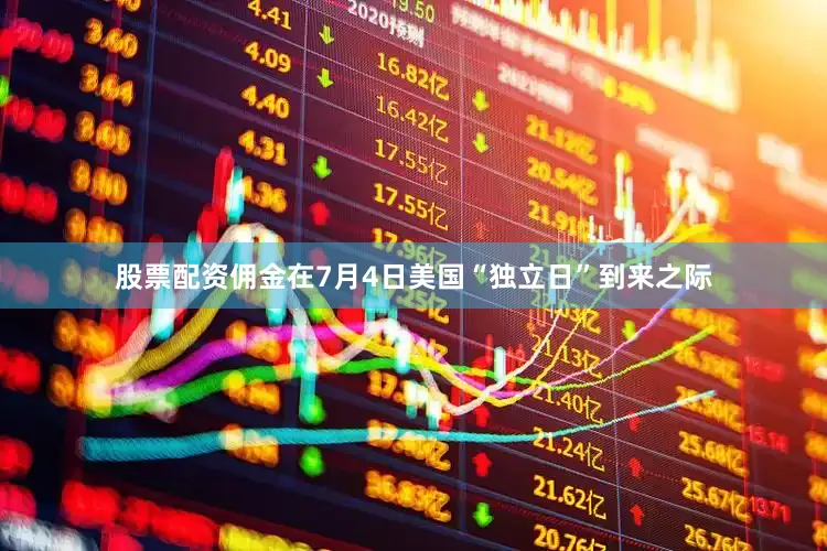 股票配资佣金在7月4日美国“独立日”到来之际