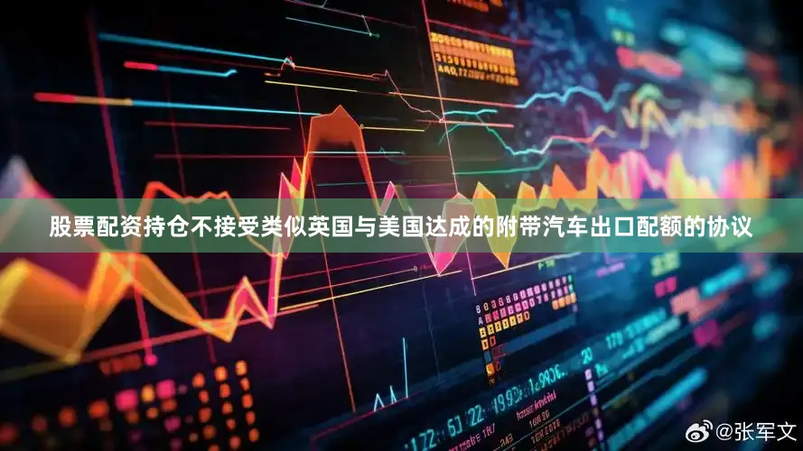 股票配资持仓不接受类似英国与美国达成的附带汽车出口配额的协议