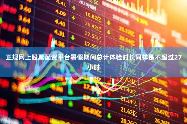 正规网上股票配资平台暑假期间总计体验时长同样是不超过27小时