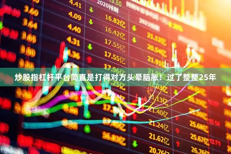 炒股指杠杆平台简直是打得对方头晕脑胀！过了整整25年