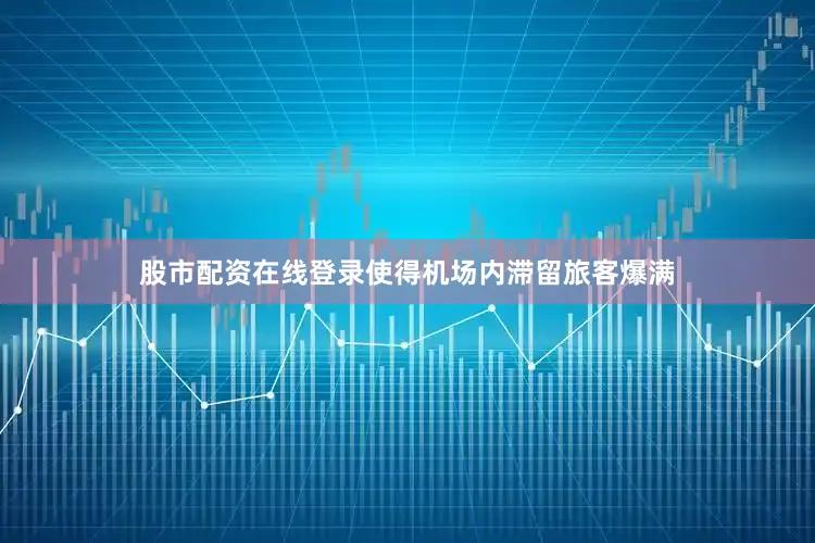 股市配资在线登录使得机场内滞留旅客爆满