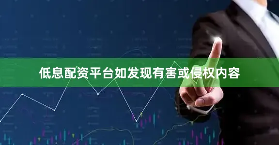 低息配资平台如发现有害或侵权内容