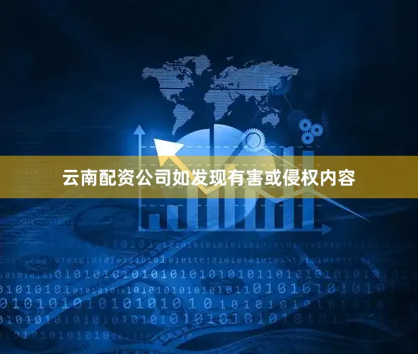 云南配资公司如发现有害或侵权内容