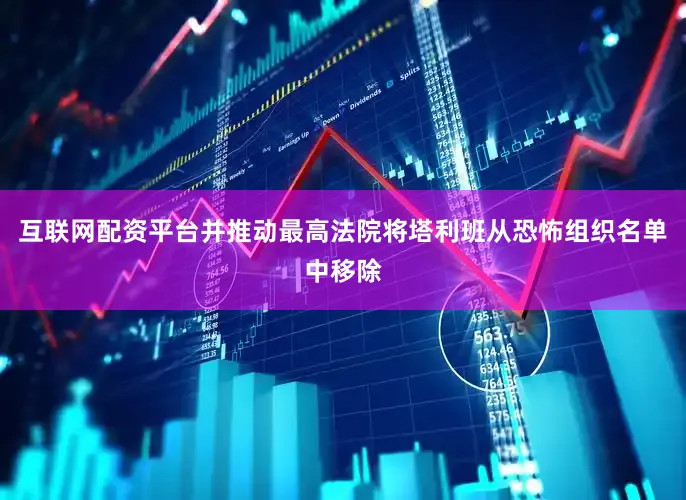 互联网配资平台并推动最高法院将塔利班从恐怖组织名单中移除