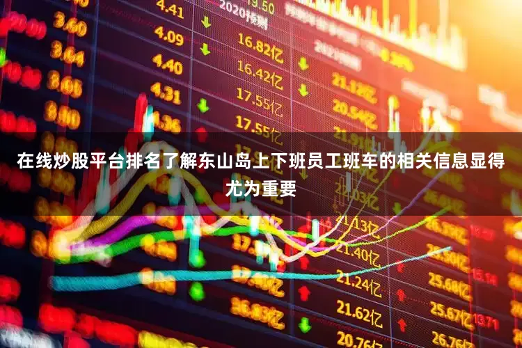 在线炒股平台排名了解东山岛上下班员工班车的相关信息显得尤为重要