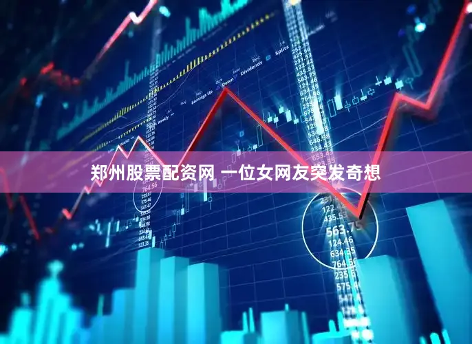 郑州股票配资网 一位女网友突发奇想