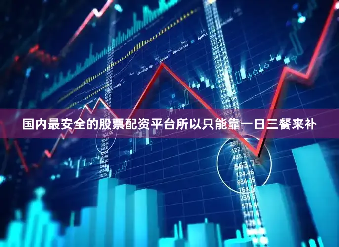 国内最安全的股票配资平台所以只能靠一日三餐来补