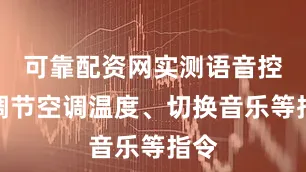 可靠配资网实测语音控制调节空调温度、切换音乐等指令