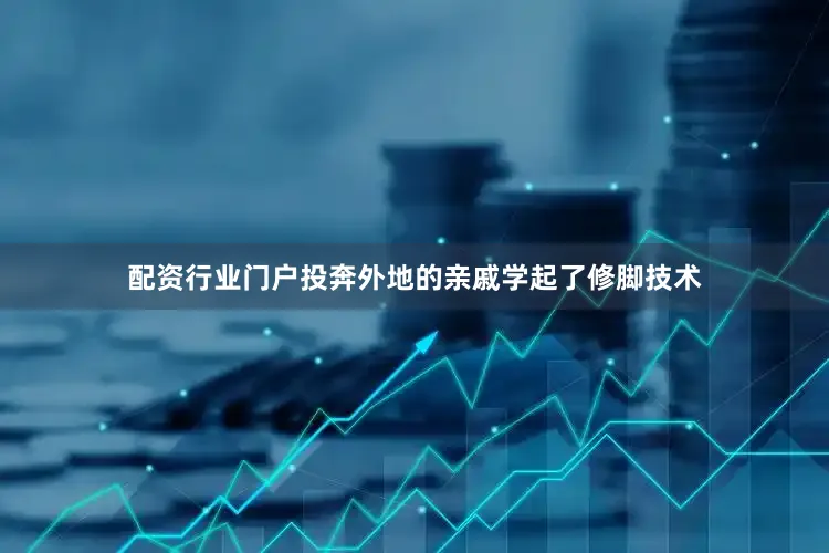 配资行业门户投奔外地的亲戚学起了修脚技术