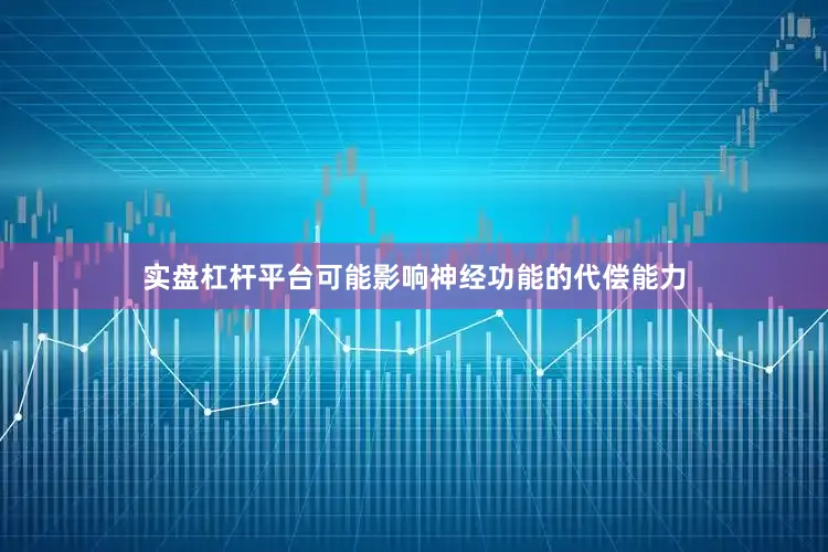实盘杠杆平台可能影响神经功能的代偿能力
