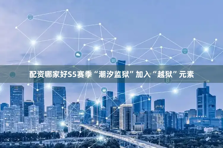 配资哪家好S5赛季“潮汐监狱”加入“越狱”元素