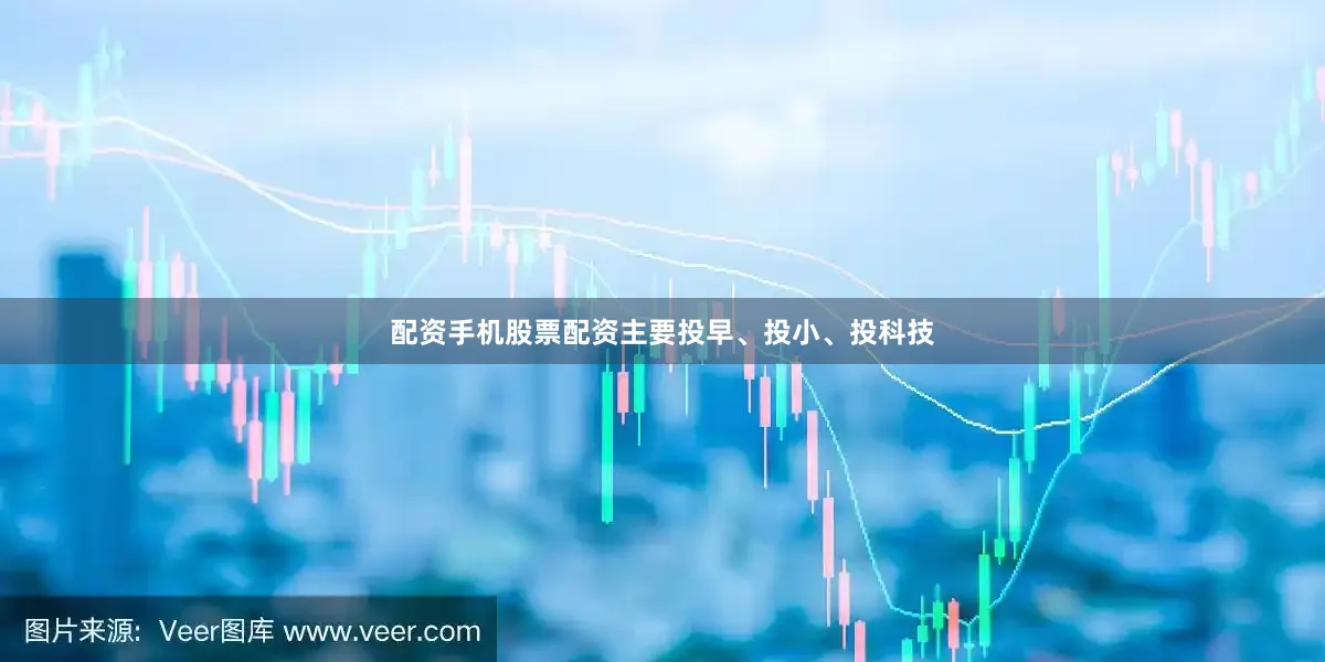 配资手机股票配资主要投早、投小、投科技