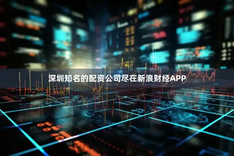 深圳知名的配资公司尽在新浪财经APP