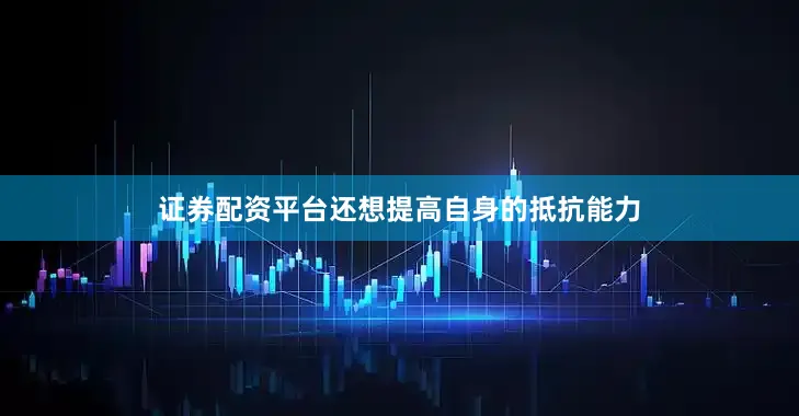证券配资平台还想提高自身的抵抗能力