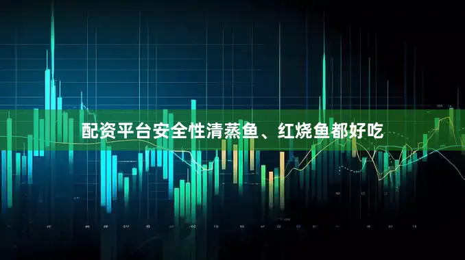 配资平台安全性清蒸鱼、红烧鱼都好吃