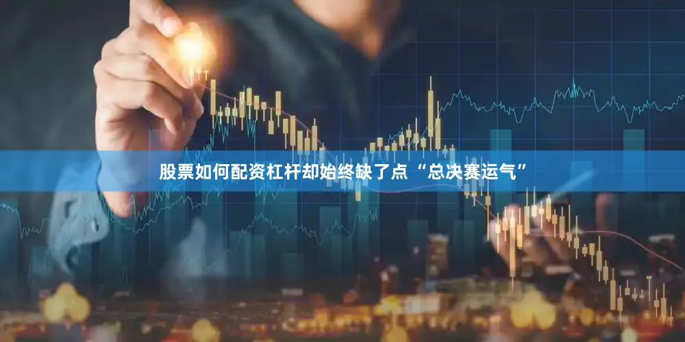 股票如何配资杠杆却始终缺了点 “总决赛运气”