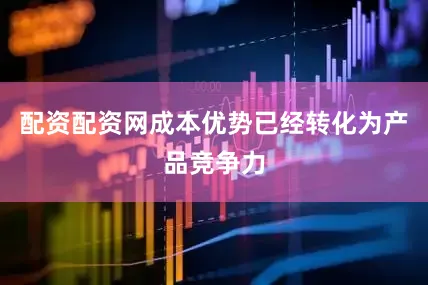 配资配资网成本优势已经转化为产品竞争力