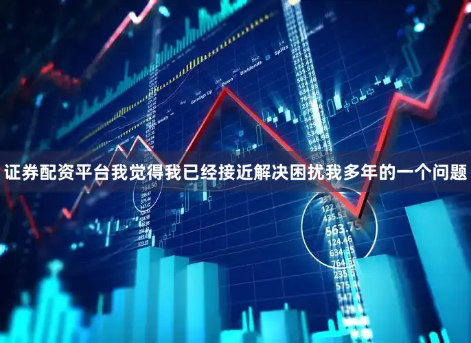 证券配资平台我觉得我已经接近解决困扰我多年的一个问题