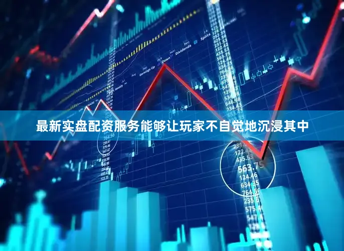 最新实盘配资服务能够让玩家不自觉地沉浸其中