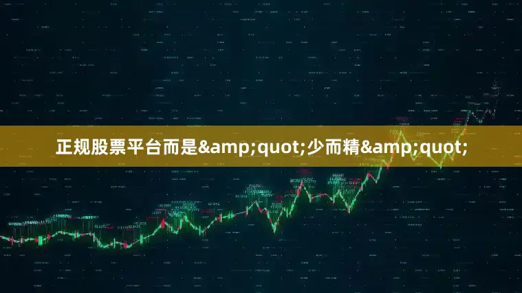 正规股票平台而是&quot;少而精&quot;