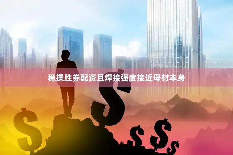 稳操胜券配资且焊接强度接近母材本身