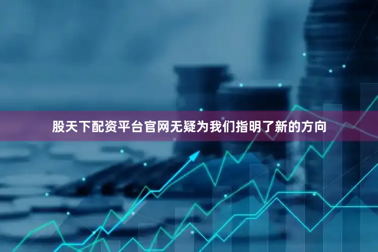 股天下配资平台官网无疑为我们指明了新的方向