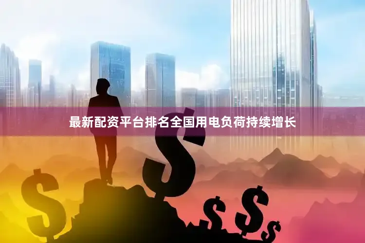 最新配资平台排名全国用电负荷持续增长