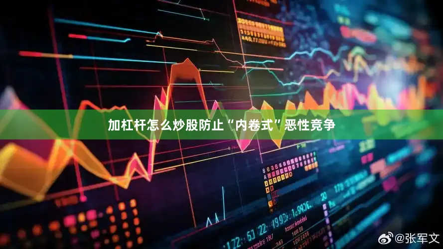 加杠杆怎么炒股防止“内卷式”恶性竞争