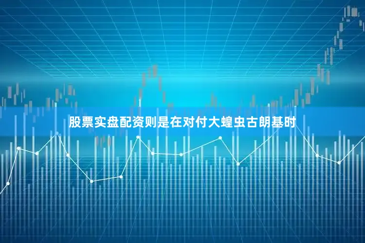 股票实盘配资则是在对付大蝗虫古朗基时