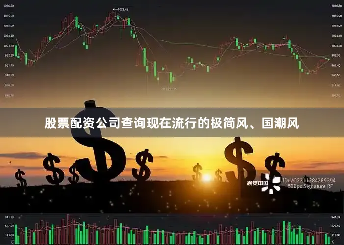 股票配资公司查询现在流行的极简风、国潮风
