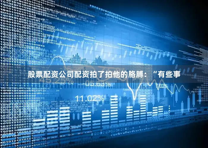 股票配资公司配资拍了拍他的胳膊：“有些事