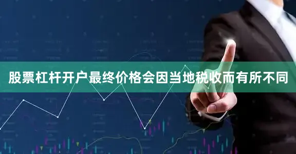 股票杠杆开户最终价格会因当地税收而有所不同