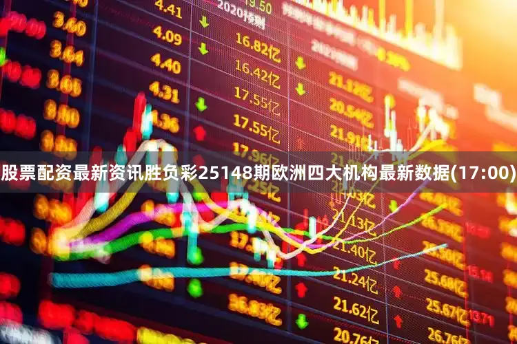 股票配资最新资讯胜负彩25148期欧洲四大机构最新数据(17:00)